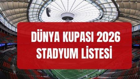 DÜNYA KUPASI STADYUMLAR LİSTESİ 2026: Dünya Kupası’nda hangi stadyumlar kullanılacak?